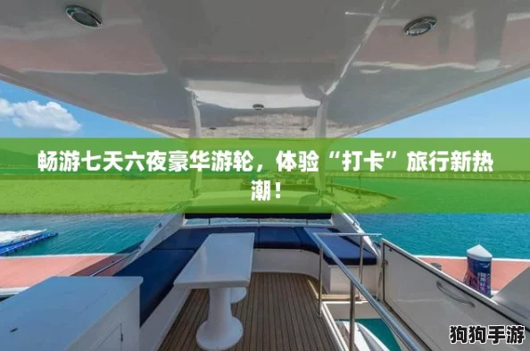 畅游七天六夜豪华游轮,体验“打卡”旅行新热潮! 畅游七天六夜豪华游轮,体验“打卡”旅行新热潮!
