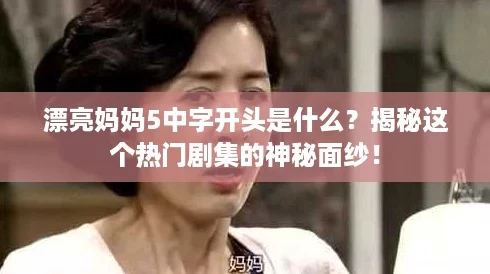 漂亮妈妈5中字开头是什么？揭秘这个热门剧集的神秘面纱！