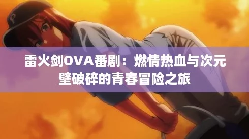雷火剑OVA番剧：燃情热血与次元壁破碎的青春冒险之旅