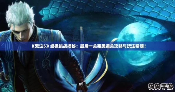 《鬼泣5》终极挑战揭秘：最后一关完美通关攻略与玩法精髓！