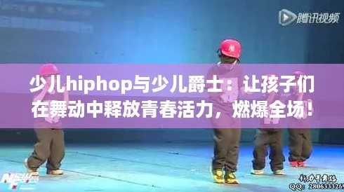 少儿hiphop与少儿爵士：让孩子们在舞动中释放青春活力，燃爆全场！
