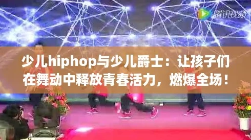 少儿hiphop与少儿爵士：让孩子们在舞动中释放青春活力，燃爆全场！