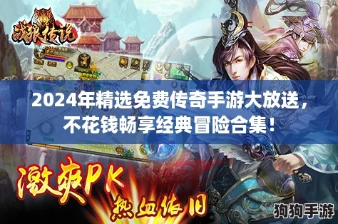 2024年精选免费传奇手游大放送，不花钱畅享经典冒险合集！