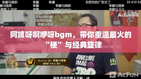 阿姨呀啊咿呀bgm，带你重温最火的“梗”与经典旋律
