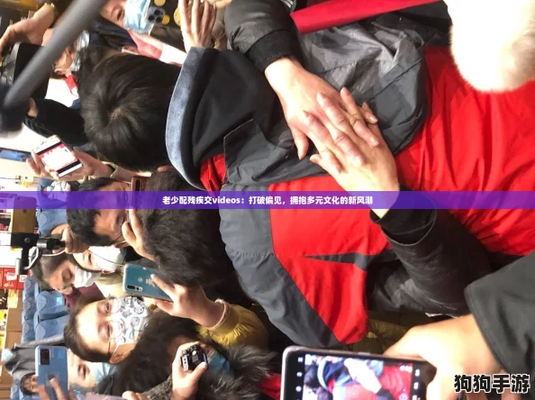 老少配残疾交videos：打破偏见，拥抱多元文化的新风潮