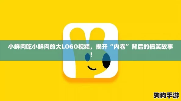 小鲜肉吃小鲜肉的大LOGO视频，揭开“内卷”背后的搞笑故事！