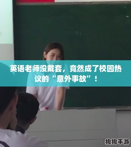 英语老师没戴套,竟然成了校园热议的“意外事故”! 英语老师没戴套,竟然成了校园热议的“意外事故”!