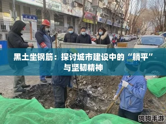 黑土坐钢筋：探讨城市建设中的“躺平”与坚韧精神