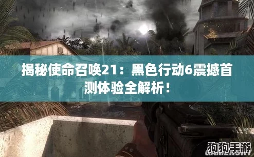 揭秘使命召唤21：黑色行动6震撼首测体验全解析！