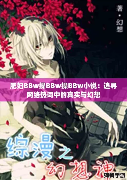 肥妇BBw搡BBw搡BBw小说:追寻网络热词中的真实与幻想 肥妇BBw搡BBw搡BBw小说:追寻网络热词中的真实与幻想