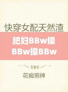 肥妇BBw搡BBw搡BBw小说:追寻网络热词中的真实与幻想 肥妇BBw搡BBw搡BBw小说:追寻网络热词中的真实与幻想