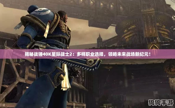 揭秘战锤40K星际战士2：多样职业选择，领略未来战场新纪元！