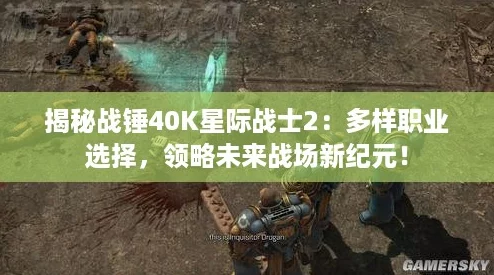 揭秘战锤40K星际战士2:多样职业选择,领略未来战场新纪元! 揭秘战锤40K星际战士2:多样职业选择,领略未来战场新纪元!