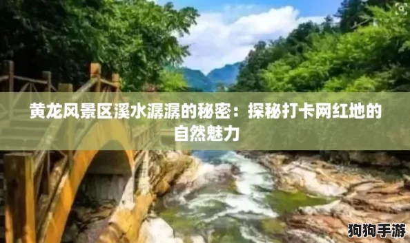 黄龙风景区溪水潺潺的秘密：探秘打卡网红地的自然魅力