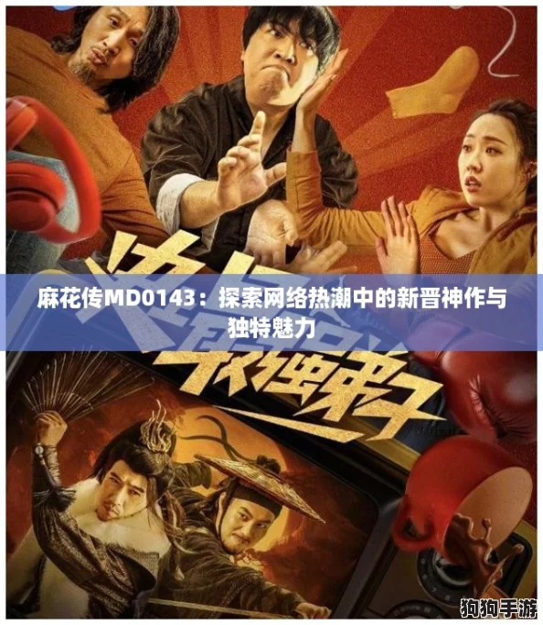 麻花传MD0143：探索网络热潮中的新晋神作与独特魅力