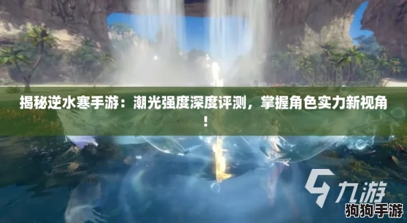 揭秘逆水寒手游：潮光强度深度评测，掌握角色实力新视角！