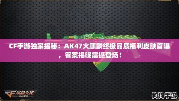 CF手游独家揭秘：AK47火麒麟终极品质福利皮肤首曝，答案揭晓震撼登场！