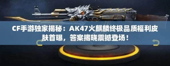 CF手游独家揭秘：AK47火麒麟终极品质福利皮肤首曝，答案揭晓震撼登场！