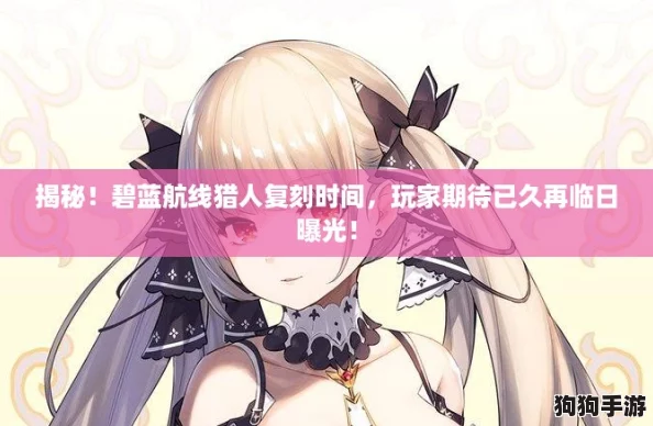揭秘！碧蓝航线猎人复刻时间，玩家期待已久再临日曝光！