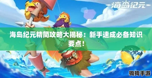 海岛纪元精简攻略大揭秘：新手速成必备知识要点！
