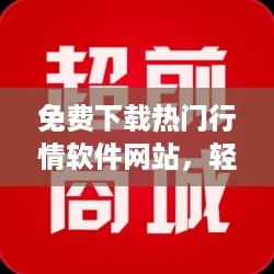 免费下载热门行情软件网站，轻松下载安装让你紧跟市场潮流
