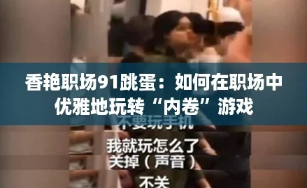 香艳职场91跳蛋：如何在职场中优雅地玩转“内卷”游戏
