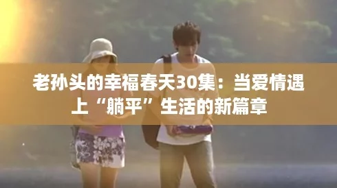 老孙头的幸福春天30集：当爱情遇上“躺平”生活的新篇章