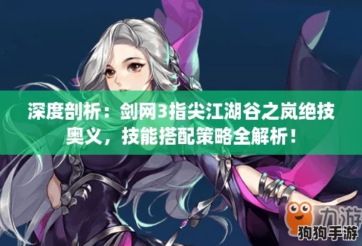 深度剖析：剑网3指尖江湖谷之岚绝技奥义，技能搭配策略全解析！