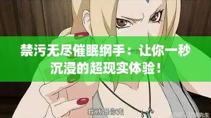 禁污无尽催眠纲手：让你一秒沉浸的超现实体验！