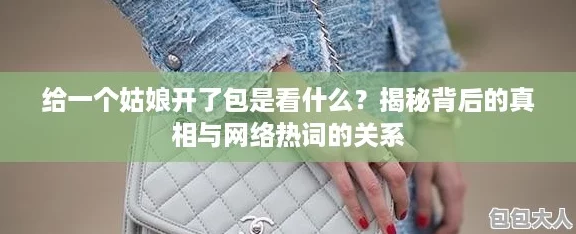 给一个姑娘开了包是看什么？揭秘背后的真相与网络热词的关系