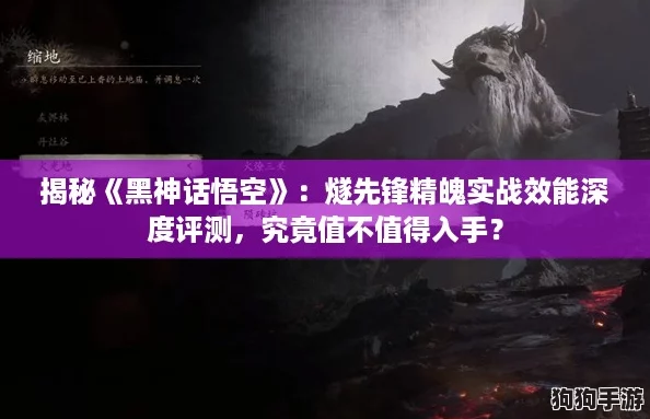 揭秘《黑神话悟空》：燧先锋精魄实战效能深度评测，究竟值不值得入手？
