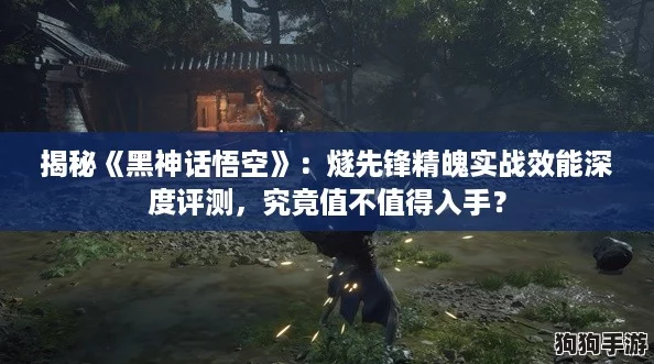 揭秘《黑神话悟空》:燧先锋精魄实战效能深度评测,究竟值不值得入手? 揭秘《黑神话悟空》:燧先锋精魄实战效能深度评测,究竟值不值得入手?