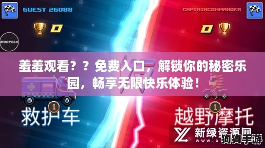 羞羞观看？？免费入口，解锁你的秘密乐园，畅享无限快乐体验！