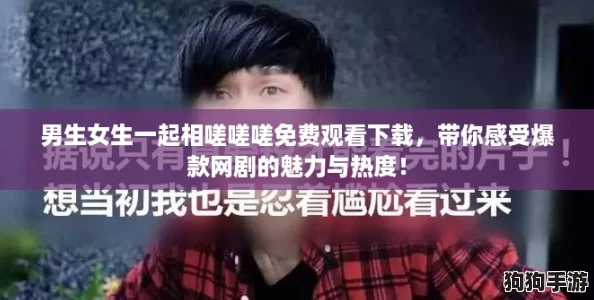 男生女生一起相嗟嗟嗟免费观看下载，带你感受爆款网剧的魅力与热度！