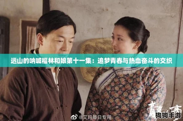 远山的呐喊福林和娘第十一集：追梦青春与热血奋斗的交织