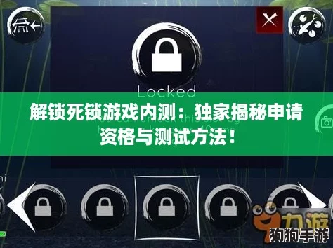 解锁死锁游戏内测:独家揭秘申请资格与测试方法! 解锁死锁游戏内测:独家揭秘申请资格与测试方法!