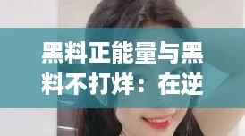 黑料正能量与黑料不打烊:在逆境中崛起的网红新姿势 黑料正能量与黑料不打烊:在逆境中崛起的网红新姿势