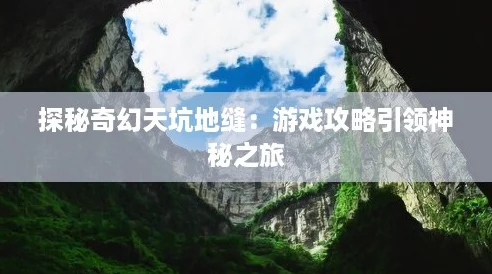 探秘奇幻天坑地缝:游戏攻略引领神秘之旅 探秘奇幻天坑地缝:游戏攻略引领神秘之旅