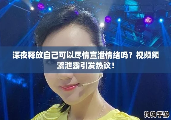 深夜释放自己可以尽情宣泄情绪吗?视频频繁泄露引发热议! 深夜释放自己可以尽情宣泄情绪吗?视频频繁泄露引发热议!