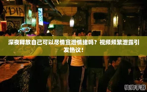 深夜释放自己可以尽情宣泄情绪吗?视频频繁泄露引发热议! 深夜释放自己可以尽情宣泄情绪吗?视频频繁泄露引发热议!