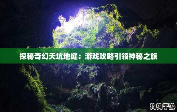 探秘奇幻天坑地缝:游戏攻略引领神秘之旅 探秘奇幻天坑地缝:游戏攻略引领神秘之旅