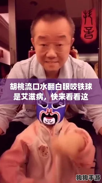 胡桃流口水翻白眼咬铁球是艾滋病,快来看看这场热议的网络事件! 胡桃流口水翻白眼咬铁球是艾滋病,快来看看这场热议的网络事件!