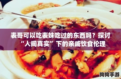 表哥可以吃表妹吃过的东西吗？探讨“人间真实”下的亲戚饮食伦理