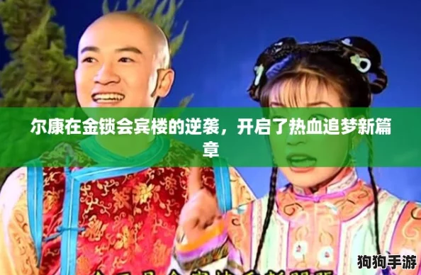 尔康在金锁会宾楼的逆袭，开启了热血追梦新篇章