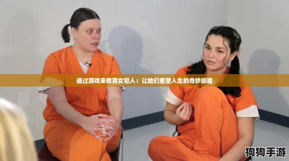 通过游戏来教育女犯人：让她们重塑人生的奇妙旅程