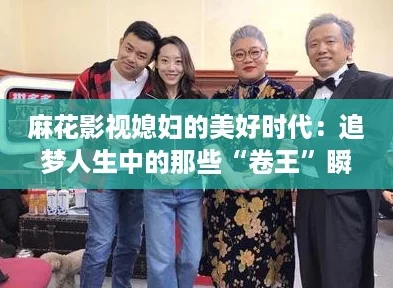 麻花影视媳妇的美好时代：追梦人生中的那些“卷王”瞬间