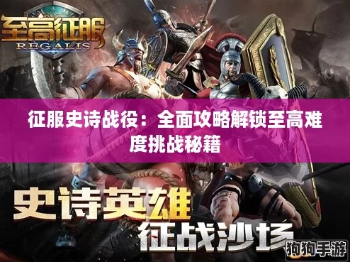 征服史诗战役:全面攻略解锁至高难度挑战秘籍 征服史诗战役:全面攻略解锁至高难度挑战秘籍