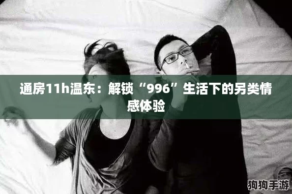 通房11h温东：解锁“996”生活下的另类情感体验