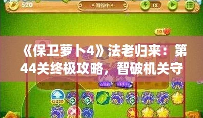 《保卫萝卜4》法老归来：第44关终极攻略，智破机关守护绿洲！
