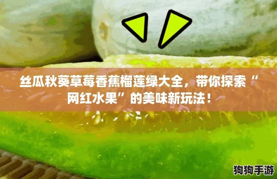 丝瓜秋葵草莓香蕉榴莲绿大全,带你探索“网红水果”的美味新玩法! 丝瓜秋葵草莓香蕉榴莲绿大全,带你探索“网红水果”的美味新玩法!